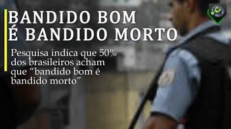 Resultado de imagem para Mais de 50% dos brasileiros defendem a afirmação “bandido bom é bandido morto”